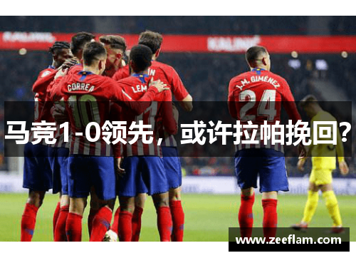 马竞1-0领先，或许拉帕挽回？