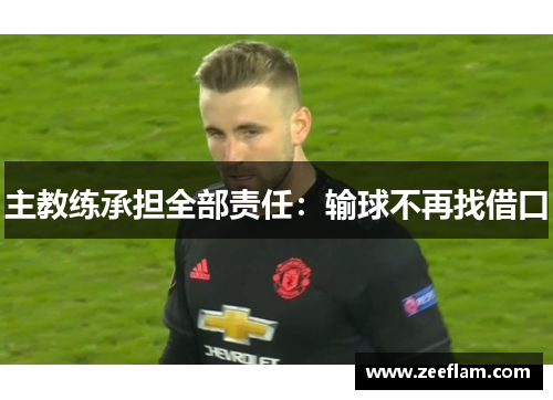 主教练承担全部责任：输球不再找借口