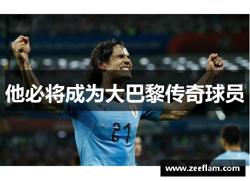 他必将成为大巴黎传奇球员