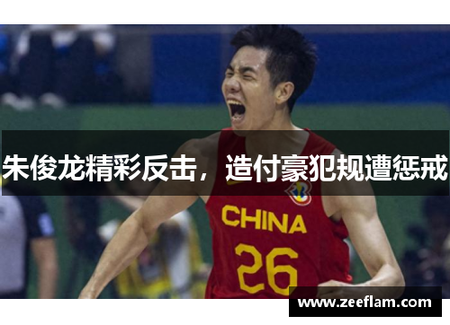 朱俊龙精彩反击，造付豪犯规遭惩戒